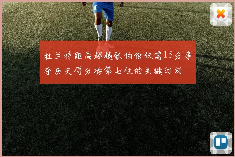 杜兰特距离超越张伯伦仅需15分争夺历史得分榜第七位的关键时刻