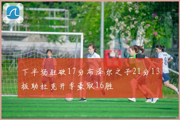 下半场狂砍17分布泽尔之子21分13板助杜克开季豪取16胜
