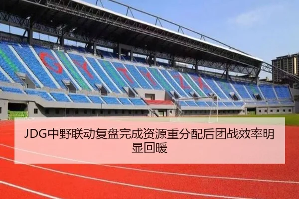 JDG中野联动复盘完成资源重分配后团战效率明显回暖